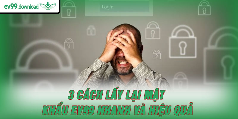 3 cách lấy lại mật khẩu EV99 nhanh và hiệu quả
