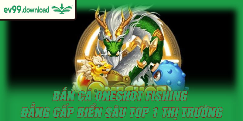 Bắn Cá Oneshot Fishing – Đẳng Cấp Biển Sâu Top 1 Thị Trường