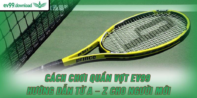 Cách Chơi Quần Vợt EV99 – Hướng Dẫn Từ A – Z Cho Người Mới