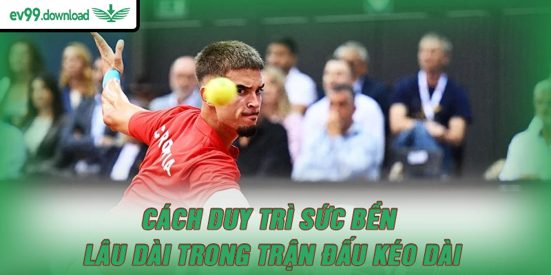 Cách duy trì sức bền lâu dài trong trận đấu kéo dài