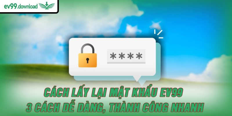 Cách lấy lại mật khẩu EV99 – 3 cách dễ dàng, thành công nhanh