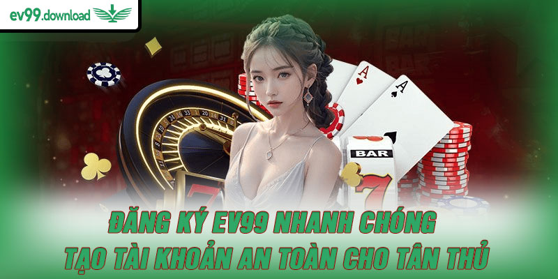 Đăng ký EV99 nhanh chóng – Tạo tài khoản an toàn cho tân thủ