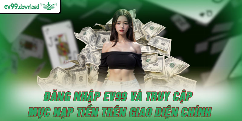 Đăng nhập EV99 và truy cập mục nạp tiền trên giao diện chính