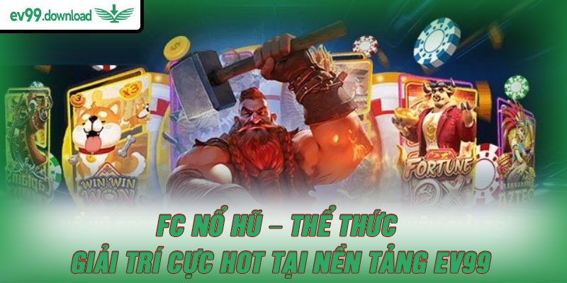 FC Nổ Hũ – Thể Thức Giải Trí Cực Hot Tại Nền Tảng EV99