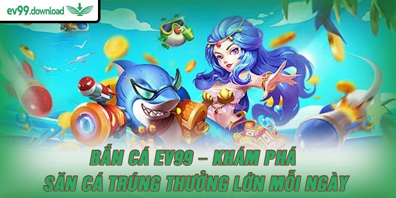 Giới thiệu đôi nét sơ lược về bắn cá EV99