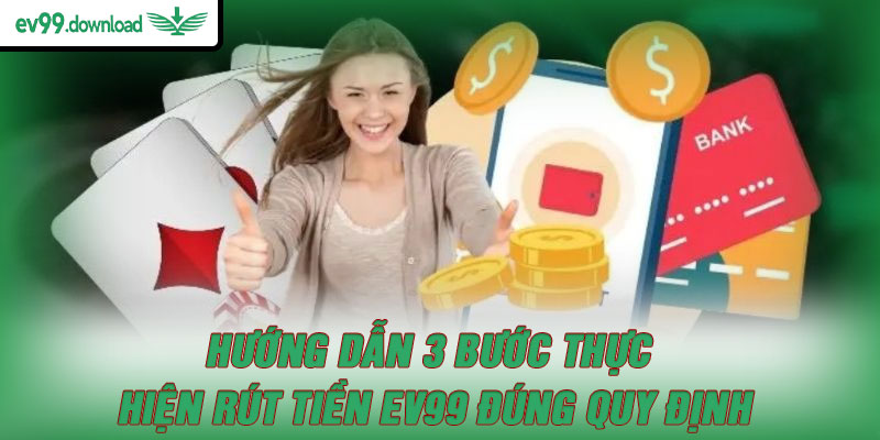 Hướng dẫn 3 bước thực hiện rút tiền EV99 đúng quy định