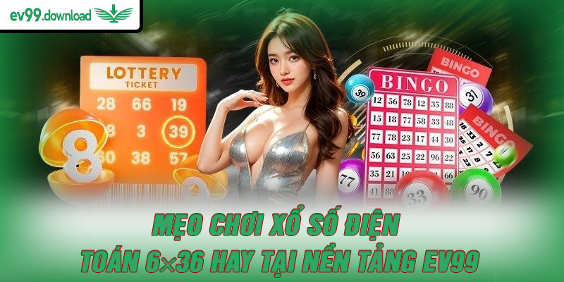 Mẹo chơi xổ số điện toán 6×36 hay tại nền tảng EV99