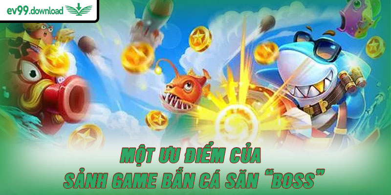 Một ưu điểm của sảnh game bắn cá săn “Boss”