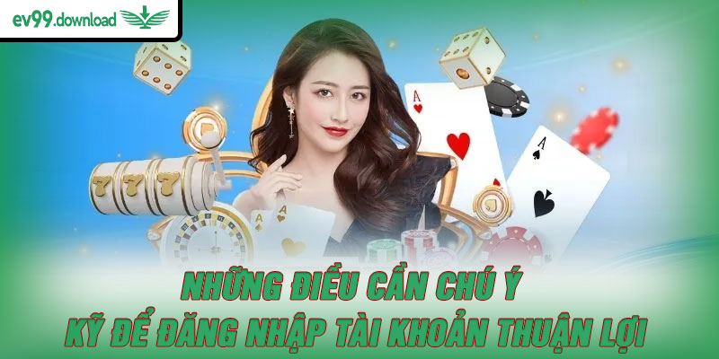 Những điều cần chú ý kỹ để đăng nhập tài khoản thuận lợi