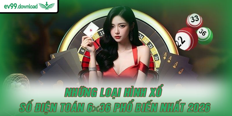 Những loại hình xổ số điện toán 6×36 phổ biến nhất 2026
