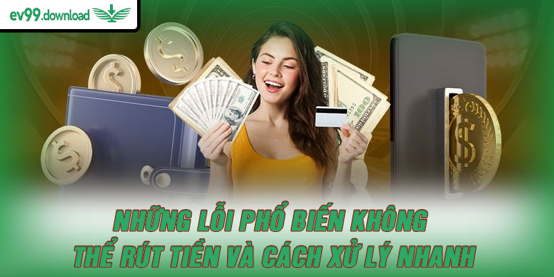 Những lỗi phổ biến không thể rút tiền và cách xử lý nhanh