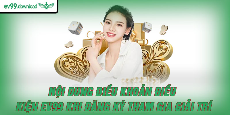 Nội dung điều khoản điều kiện EV99 khi đăng ký tham gia giải trí
