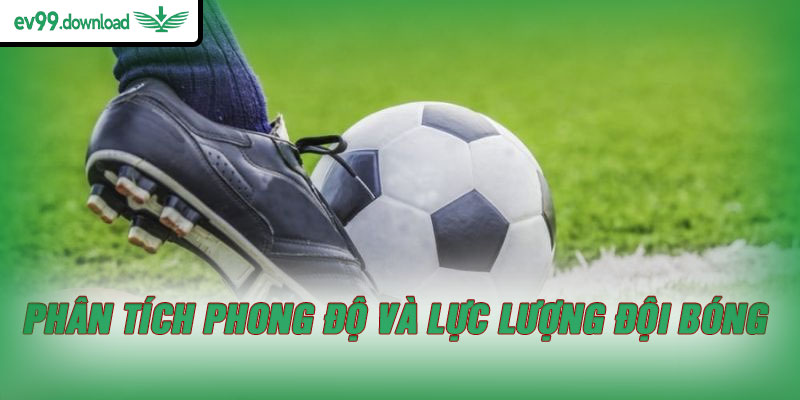 Phân tích phong độ và lực lượng đội bóng