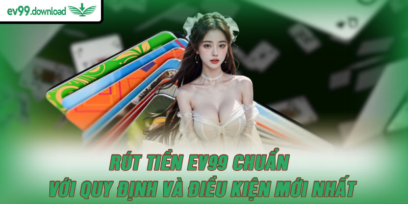 Rút Tiền EV99 Chuẩn Với Quy Định Và Điều Kiện Mới Nhất
