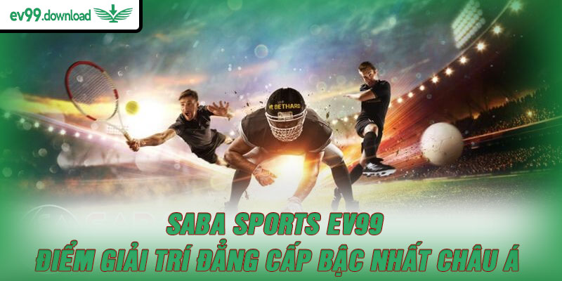 SABA Sports EV99 – Điểm Giải Trí Đẳng Cấp Bậc Nhất Châu Á