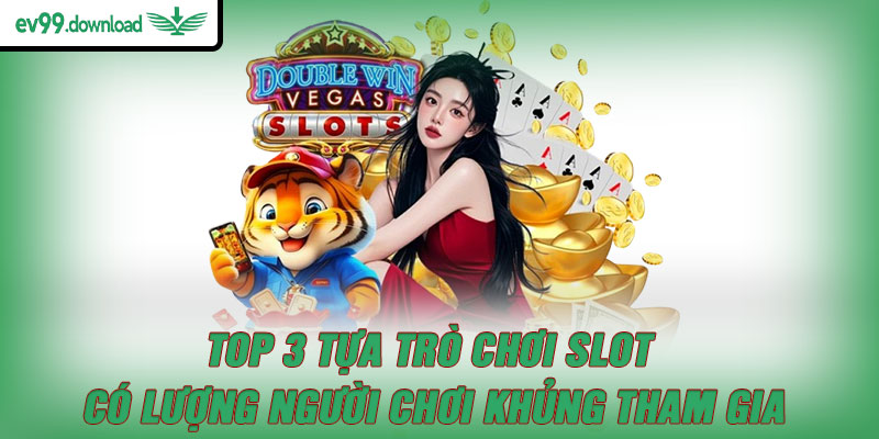 Top 3 tựa trò chơi slot có lượng người chơi khủng tham gia