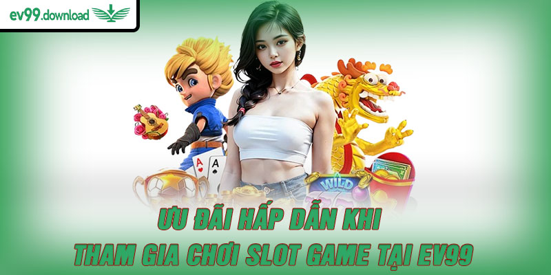 Ưu đãi hấp dẫn khi tham gia chơi Slot game tại EV99